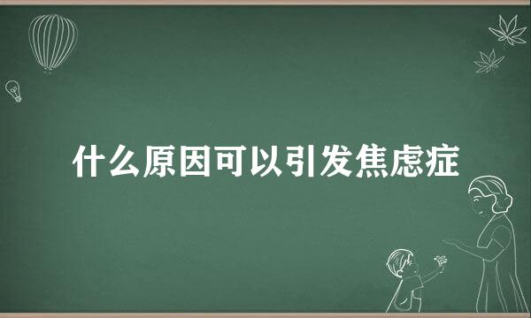 什么原因可以引发焦虑症