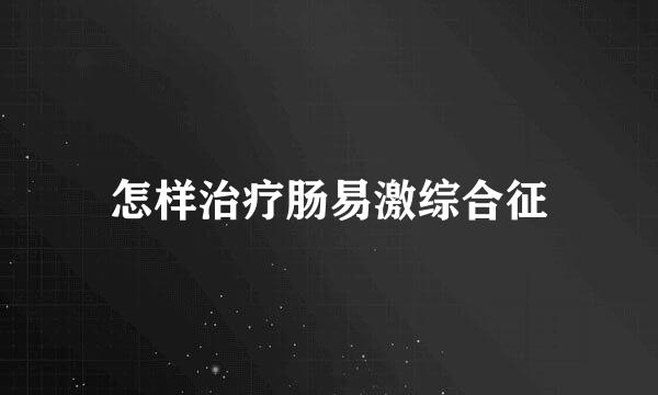 怎样治疗肠易激综合征