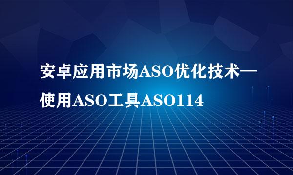 安卓应用市场ASO优化技术—使用ASO工具ASO114