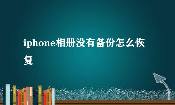 iphone相册没有备份怎么恢复