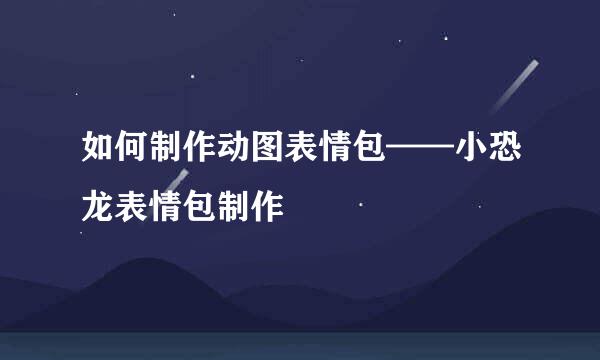 如何制作动图表情包——小恐龙表情包制作