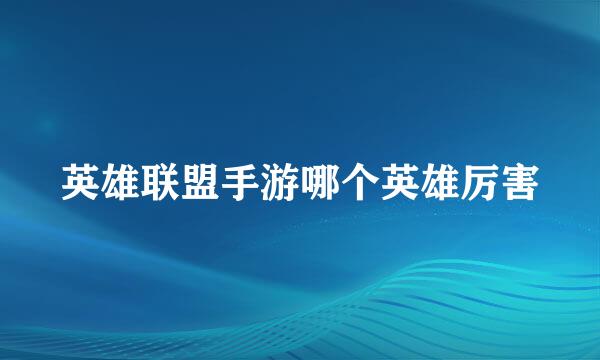 英雄联盟手游哪个英雄厉害