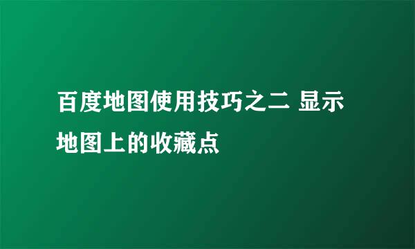 百度地图使用技巧之二 显示地图上的收藏点