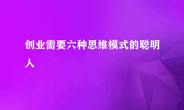 创业需要六种思维模式的聪明人