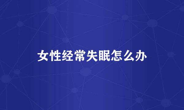 女性经常失眠怎么办