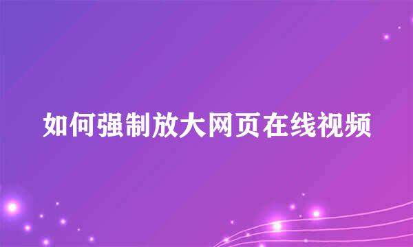 如何强制放大网页在线视频