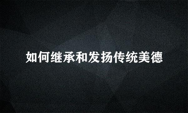 如何继承和发扬传统美德