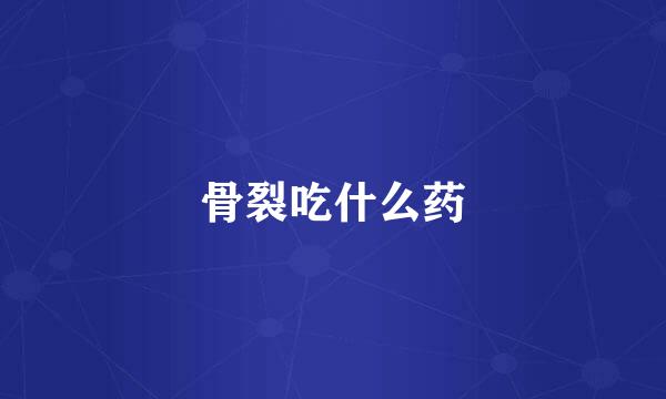 骨裂吃什么药