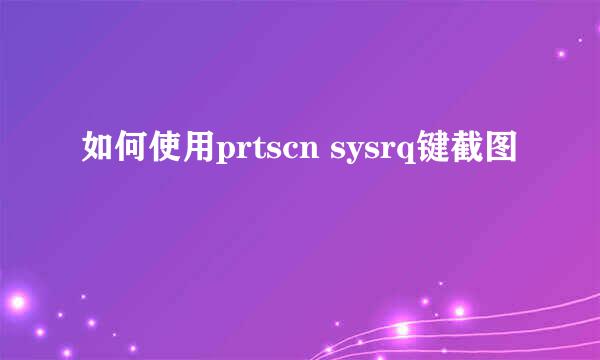 如何使用prtscn sysrq键截图