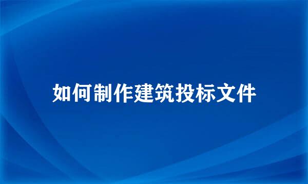 如何制作建筑投标文件
