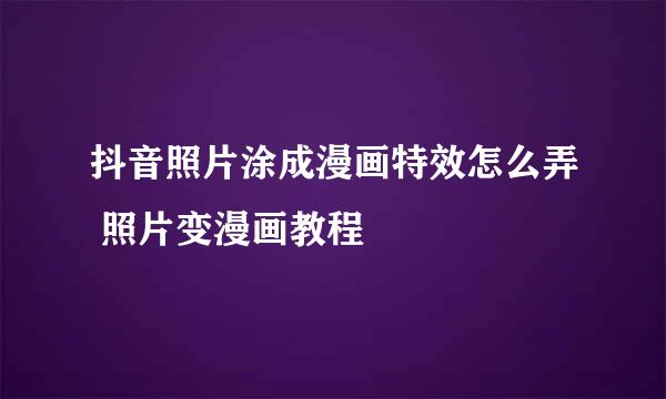 抖音照片涂成漫画特效怎么弄 照片变漫画教程