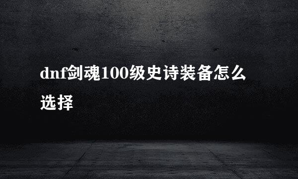 dnf剑魂100级史诗装备怎么选择