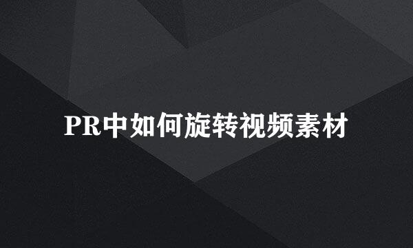 PR中如何旋转视频素材