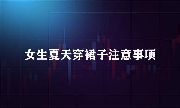 女生夏天穿裙子注意事项