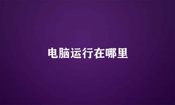 电脑运行在哪里