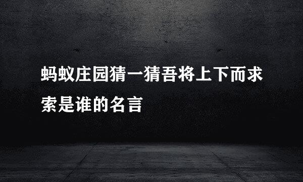 蚂蚁庄园猜一猜吾将上下而求索是谁的名言