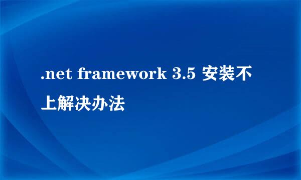 .net framework 3.5 安装不上解决办法