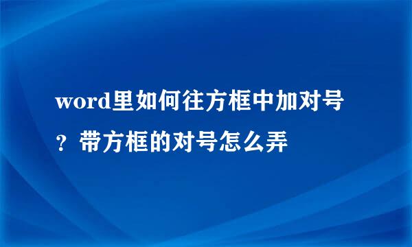 word里如何往方框中加对号？带方框的对号怎么弄