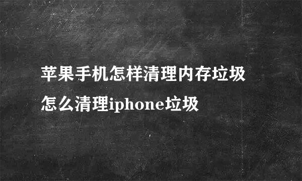 苹果手机怎样清理内存垃圾 怎么清理iphone垃圾