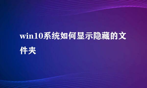 win10系统如何显示隐藏的文件夹