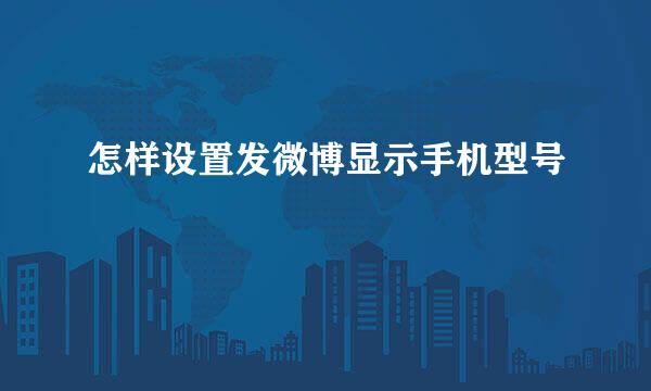 怎样设置发微博显示手机型号