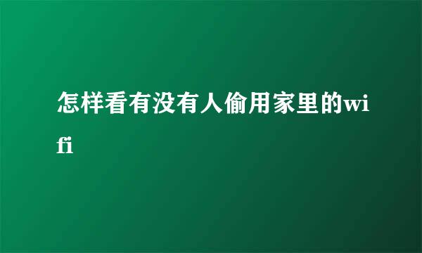 怎样看有没有人偷用家里的wifi
