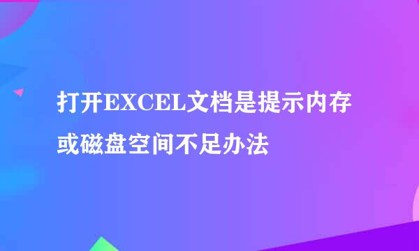 打开EXCEL文档是提示内存或磁盘空间不足办法