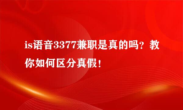 is语音3377兼职是真的吗？教你如何区分真假！
