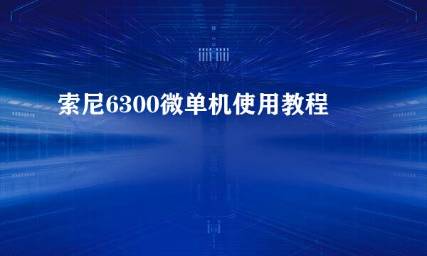 索尼6300微单机使用教程