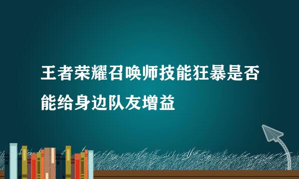 王者荣耀召唤师技能狂暴是否能给身边队友增益