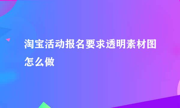 淘宝活动报名要求透明素材图怎么做