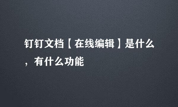 钉钉文档【在线编辑】是什么，有什么功能
