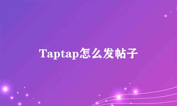 Taptap怎么发帖子