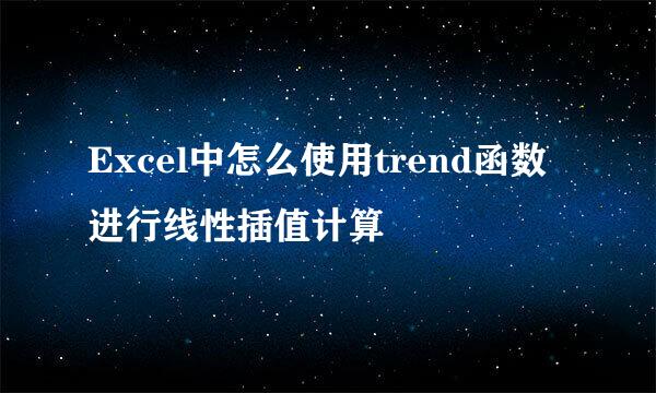 Excel中怎么使用trend函数进行线性插值计算