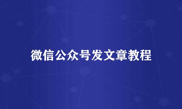 微信公众号发文章教程