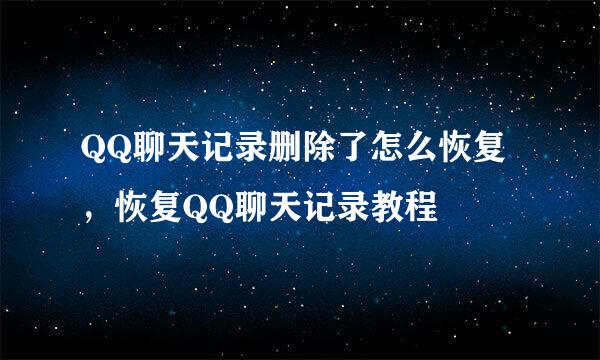 QQ聊天记录删除了怎么恢复，恢复QQ聊天记录教程