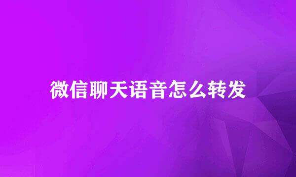 微信聊天语音怎么转发