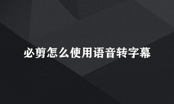 必剪怎么使用语音转字幕