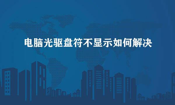 电脑光驱盘符不显示如何解决