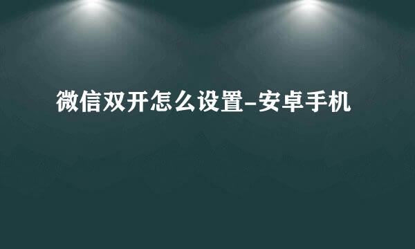微信双开怎么设置-安卓手机