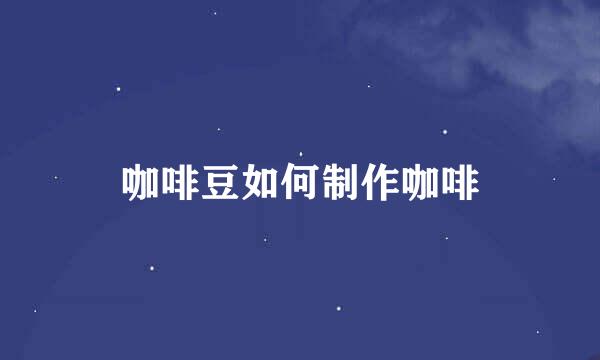 咖啡豆如何制作咖啡