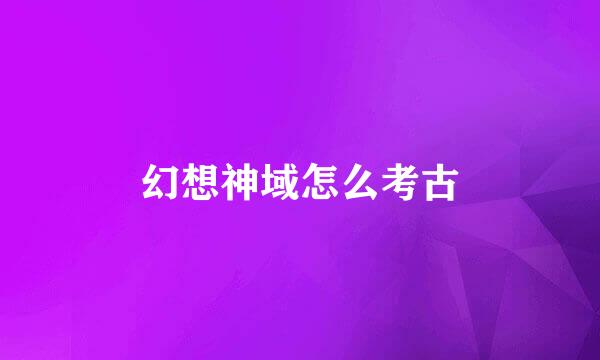 幻想神域怎么考古