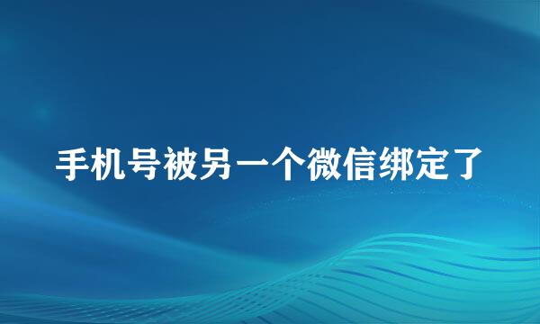 手机号被另一个微信绑定了