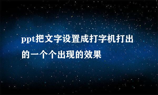 ppt把文字设置成打字机打出的一个个出现的效果