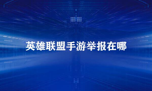 英雄联盟手游举报在哪