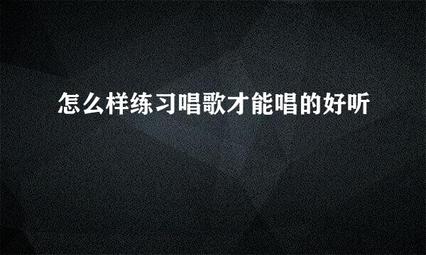 怎么样练习唱歌才能唱的好听