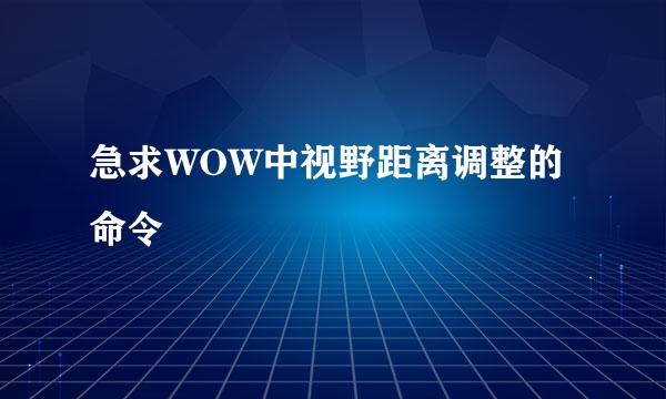 急求WOW中视野距离调整的命令