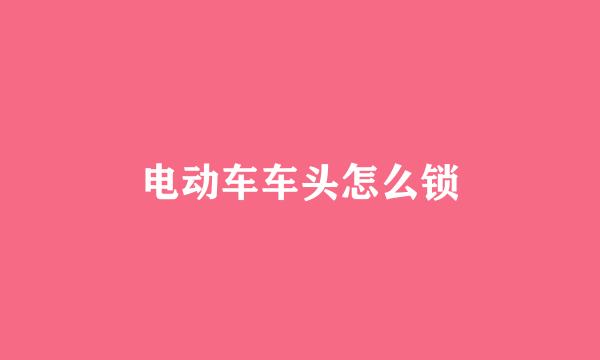 电动车车头怎么锁