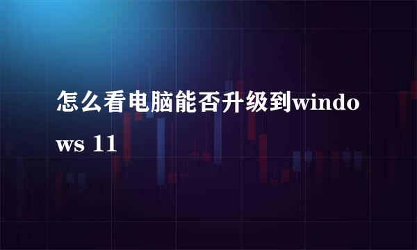 怎么看电脑能否升级到windows 11