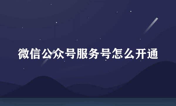 微信公众号服务号怎么开通